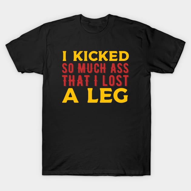 I kicked so much ass that i lost a leg T-Shirt by Alennomacomicart